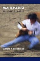 Man, Beast, Dust: The Story of Rodeo 0803297157 Book Cover