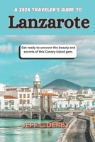 A 2024 Traveler's Guide to Lanzarote: Get ready to uncover the beauty and secrets of this Canary Island gem. B0CQCNJ3V4 Book Cover