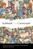 Kabbalah and Catastrophe: Historical Memory in Premodern Jewish Mysticism (Stanford Studies in Jewish Mysticism) 1503640213 Book Cover