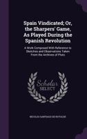 Spain Vindicated; Or, the Sharpers' Game, As Played During the Spanish Revolution: A Work Composed With Reference to Sketches and Observations Taken From the Archives of Pluto 1357936311 Book Cover