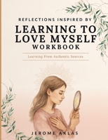 Reflections Inspired By Learning To Love Myself: Learning From Authentic Sources B0HFCLZ4FN Book Cover