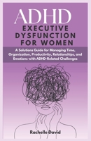 ADHD Executive Dysfunction in Women: A Solutions Guide for Managing Time, Organization, Productivity, Relationships, and Emotions with ADHD-Related Challenges." B0CRTNFFL7 Book Cover