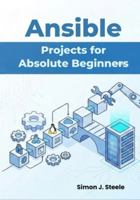 Ansible Projects for Absolute Beginners: Learn Automation Fast with 15 Step-by-Step Projects and Real Playbooks You Can Use Immediately (Ansible Automation Projects Series) B0G5FCYHS1 Book Cover