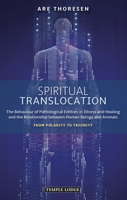 Spiritual Translocation: The Behaviour of Pathological Entities in Illness and Healing and the Relationship between Human Beings and Animals: From Polarity to Triunity 1912230453 Book Cover