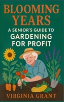 Blooming Years: A Seniors Guide to Gardening for Profit B0F48ZP98Q Book Cover