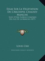 Essai Sur La Vegetation De L'Archipel Chausey Manche: Suivi D'Une Florule Comparee Des Iles De La Manche (1877) 1120406366 Book Cover