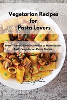 Vegetarian Recipes for Pasta Lovers: More Than 50 Delicious Ideas to Make Easily Tasty Vegetarian Pasta Dishes 1802994718 Book Cover