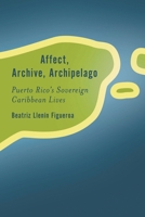Affect, Archive, Archipelago: Puerto Rico's Sovereign Caribbean Lives 1538151464 Book Cover