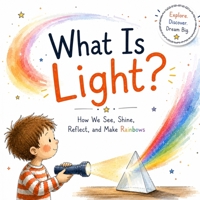 What Is Light?: How We See, Shine, Reflect, and Make Rainbows (Explore. Discover. Dream Big.) B0HGWRJJ2S Book Cover