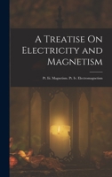A Treatise On Electricity and Magnetism: Pt. Iii. Magnetism. Pt. Iv. Electromagnetism 1017670471 Book Cover