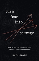 Turn Fear into Courage: How to use the energy of fear to drive your life forward 0645808539 Book Cover