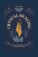Crystal Healing: Crystal Healing Guide for Beginners B0C9S86R78 Book Cover