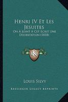 Henri IV Et Les Jesuites: On A Joint A Cet Ecrit Une Dissertation (1818) 1168129028 Book Cover