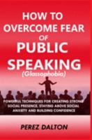 How to Overcome Fear of Public Speaking (Glassophobia) : Powerful Techniques for Creating Strong Social Presence, Staying above Social Anxiety and Building Confidence 1976714184 Book Cover
