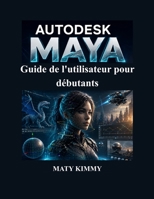 Autodesk Maya Guide de l'utilisateur pour débutants: Manuel pratique étape par étape pour la modélisation 3D, l'animation, le rigging, le rendu et les effets visuels (French Edition) B0H3ZWJDWC Book Cover