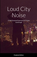 Loud City Noise: A Half-Dreamed Experience of Tristan Scarbrough 1387502115 Book Cover