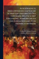 Ausgewaehlte Kriegswissenschaftliche Schriften Friedrich's Des Grossen. Deutsch Mit Einleitung, Anmerkungen Und Einem Anhang Von Heinrich Merkens 124833843X Book Cover