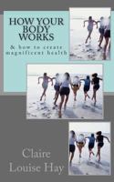 How Your Body Works: And How to Create Magnificent Health 1495378802 Book Cover