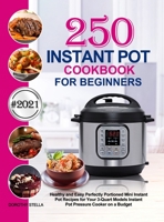 Instant Pot Cookbook for Beginners: 250 Healthy and Easy Perfectly Portioned Mini Instant Pot Recipes for Your 3-Quart Models Instant Pot Pressure Cooker on a Budget 1637331398 Book Cover