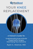 Your Knee Replacement: A Patient's Guide To: Understanding Knee Arthritis, Preparing for Surgery, Maximizing Your Outcome 1733135804 Book Cover