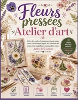Fleurs pressées Atelier d'art: Créez des cadres botaniques, des cartes de vœux, des marque-pages, des souvenirs en résine et de magnifiques cadeaux faits main à partir de la nature (French Edition) B0H9T8X4MH Book Cover