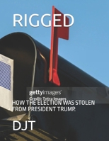 RIGGED: HOW THE ELECTION WAS STOLEN FROM PRESIDENT TRUMP. B0FNW12MHB Book Cover