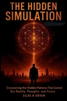 THE HIDDEN SIMULATION: Discovering the Hidden Patterns That Control Our Reality, Thoughts, and Future B0GHFKP6KR Book Cover