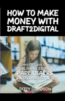 How To Make Money With Draft2Digital: A Complete Guide To Self-Publishing eBooks, Paperbacks, and Audiobooks B0CLNSJZ9P Book Cover