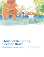 How Bertie Bunny Became Brave: Mindful Maxwell Mouse and Friends B0BQ4X2WSK Book Cover