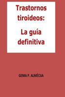 Trastornos Tiroideos: La Gu�a Definitiva: La Gu�a Definitiva Que Te Ayudar� a Entender Todo Lo Asociado a Los Problemas Tiroideos 1515264017 Book Cover