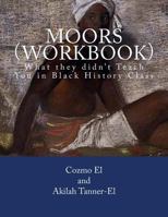 Moors (Workbook): What they didn't Teach You in Black History Class 1534638156 Book Cover