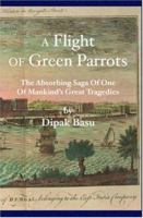 A Flight of Green Parrots: The Absorbing Saga of Fort William That Led to One of Mankind's Great Tragedies 1594574804 Book Cover