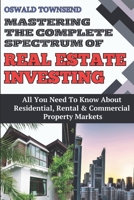 MASTERING THE BROAD SPECTRUM OF REAL ESTATE INVESTING: All You Need To Know About Residential, Rental, And Commercial Property Markets (Understand All Aspects of Real Estate Investing) B0DTPZYYXG Book Cover