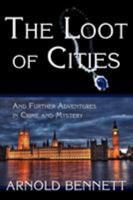 The Loot of Cities, being the adventures of a millionaire in search of joy (a fantasia);: And other stories (The Collected works of Arnold Bennett) 1616460601 Book Cover