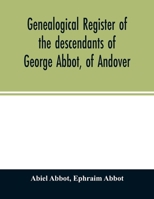 Genealogical register of the descendants of George Abbot, of Andover: George Abbot, of Rowley; Thomas Abbot, of Andover; Arthur Abbot, of Ipswich; ... Ct.--and George Abbot, of Norwalk, Ct. 9354027660 Book Cover