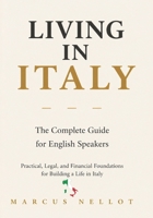 LIVING IN ITALY: The Complete Guide for English Speakers Practical, Legal, and Financial Foundations for Building a Life in Italy B0GZP24HNQ Book Cover
