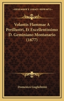 Volantis Flammae A Perillustri, Et Excellentissimo D. Geminiano Montanario (1677) 1120952913 Book Cover