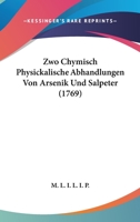 Zwo Chymisch Physickalische Abhandlungen Von Arsenik Und Salpeter (1769) 1120961211 Book Cover