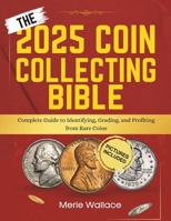THE 2025 COIN COLLECTING BIBLE: Complete Guide to Identifying, Grading, and Profiting from Rare Coins B0DR9GFDND Book Cover