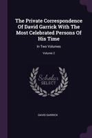 The Private Correspondence Of David Garrick With The Most Celebrated Persons Of His Time: In Two Volumes, Volume 2... 1378488334 Book Cover