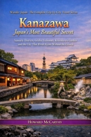 Kanazawa: Japan's Most Beautiful Secret: Samurai Districts, Geisha Teahouses, Kenroku-en Garden and the City That Rivals Kyoto Without the Crowds ... The Complete City-by-City Travel Series) B0HJ75XWBB Book Cover