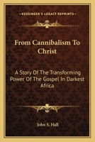 From Cannibalism To Christ: A Story Of The Transforming Power Of The Gospel In Darkest Africa 1163145408 Book Cover