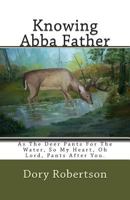 Knowing Abba Father: As The Deer Pants For The Water, So My Heart, Oh Lord, Pants After You. 1497302560 Book Cover