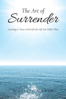 The Art of Surrender: Learning to Trust God with the Life You Didn't Plan B0GXGPW4M8 Book Cover