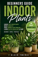 Beginners Guide Indoor Plants: Simple Houseplant Care for Beginners to Choose Easy Indoor Plants, Water Correctly, Avoid Common Plant Problems, and Grow Healthy Houseplants at Home B0H1ZQSS6K Book Cover