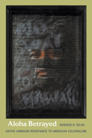 Aloha Betrayed: Native Hawaiian Resistance to American Colonialism (American Encounters/Global Interactions) 082233349X Book Cover