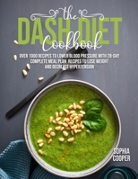 The Dash Diet Cookbook: Over 1000 Recipes to Lower Blood Pressure with 28-Day Complete Meal Plan Recipes to Lose Weight and Decrease Hypertension B091F8RH8Z Book Cover