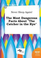 Never Sleep Again! the Most Dangerous Facts about the Catcher in the Rye 5517038743 Book Cover