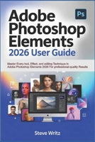 Adobe Photoshop Elements 2026 User Guide: Master Every Tool, Effect, and Editing Technique in Adobe Photoshop Elements 2026 for Professional-Quality R B0FWYDZRZ6 Book Cover