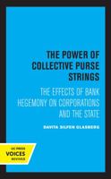 The Power of Collective Purse Strings: The Effect of Bank Hegemony on Corporations and the State 0520329457 Book Cover